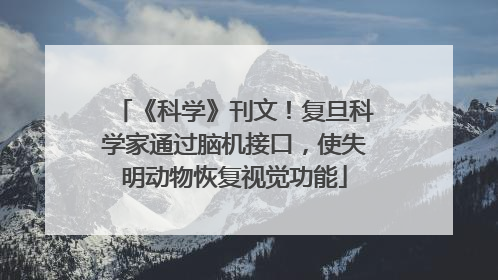 《科学》刊文！复旦科学家通过脑机接口，使失明动物恢复视觉功能