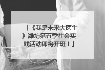 《我是未来大医生》潍坊第五季社会实践活动即将开班！