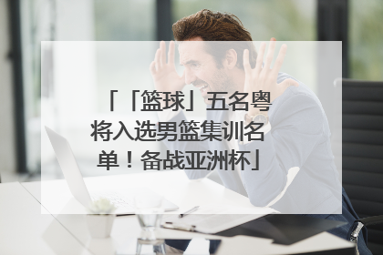 「篮球」五名粤将入选男篮集训名单！备战亚洲杯