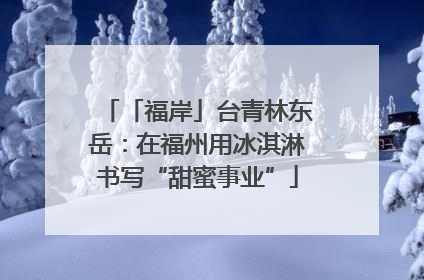 「福岸」台青林东岳：在福州用冰淇淋书写“甜蜜事业”