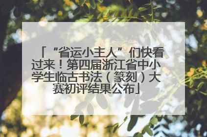 “省运小主人”们快看过来！第四届浙江省中小学生临古书法（篆刻）大赛初评结果公布