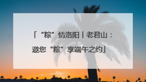 “粽”情洛阳丨老君山：邀您“粽”享端午之约