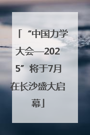 “中国力学大会—2025”将于7月在长沙盛大启幕