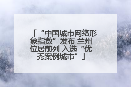 “中国城市网络形象指数”发布 兰州位居前列 入选“优秀案例城市”