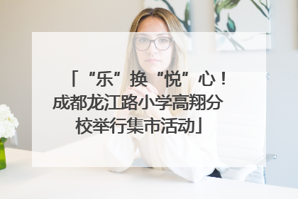“乐”换“悦”心！成都龙江路小学高翔分校举行集市活动