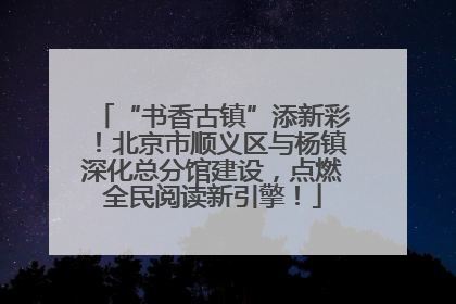 “书香古镇”添新彩！北京市顺义区与杨镇深化总分馆建设，点燃全民阅读新引擎！