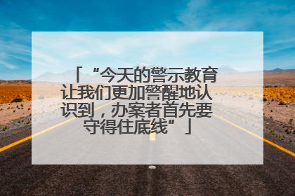 “今天的警示教育让我们更加警醒地认识到，办案者首先要守得住底线”