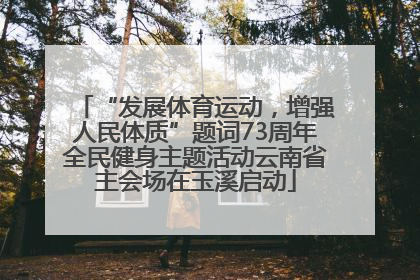 “发展体育运动，增强人民体质”题词73周年全民健身主题活动云南省主会场在玉溪启动