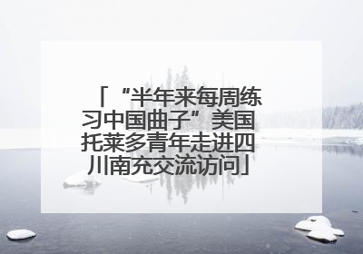 “半年来每周练习中国曲子”美国托莱多青年走进四川南充交流访问