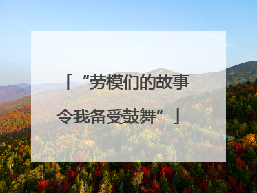 “劳模们的故事令我备受鼓舞”