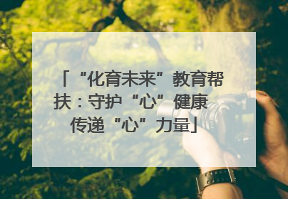 “化育未来”教育帮扶：守护“心”健康 传递“心”力量