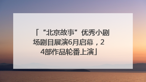 “北京故事”优秀小剧场剧目展演6月启幕，24部作品轮番上演