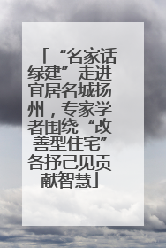 “名家话绿建”走进宜居名城扬州，专家学者围绕“改善型住宅”各抒己见贡献智慧