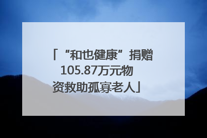 “和也健康”捐赠105.87万元物资救助孤寡老人
