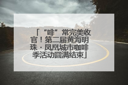 “啡”常完美收官！第二届黄海明珠・凤凰城市咖啡季活动圆满结束