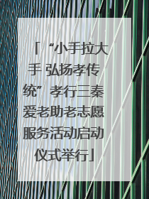 “小手拉大手 弘扬孝传统”孝行三秦爱老助老志愿服务活动启动仪式举行