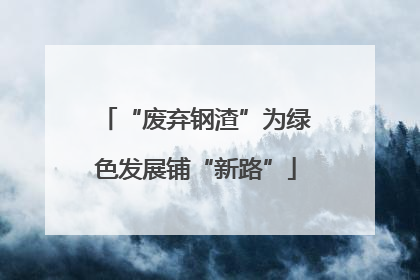 “废弃钢渣”为绿色发展铺“新路”