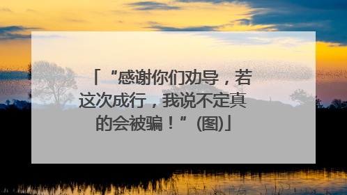 “感谢你们劝导，若这次成行，我说不定真的会被骗！”(图)