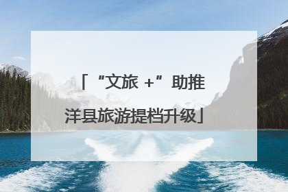 “文旅 +”助推洋县旅游提档升级