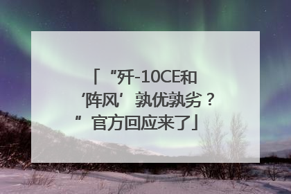 “歼-10CE和‘阵风’孰优孰劣？”官方回应来了