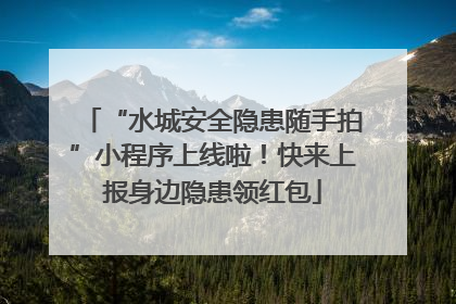 “水城安全隐患随手拍”小程序上线啦！快来上报身边隐患领红包