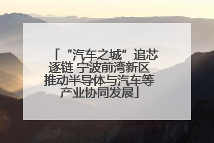 “汽车之城”追芯逐链 宁波前湾新区推动半导体与汽车等产业协同发展