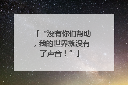 “没有你们帮助，我的世界就没有了声音！”