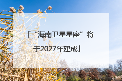 “海南卫星星座”将于2027年建成