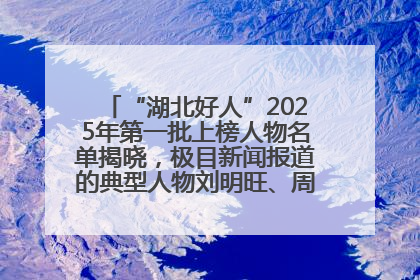 “湖北好人”2025年第一批上榜人物名单揭晓，极目新闻报道的典型人物刘明旺、周亮亮榜上有名