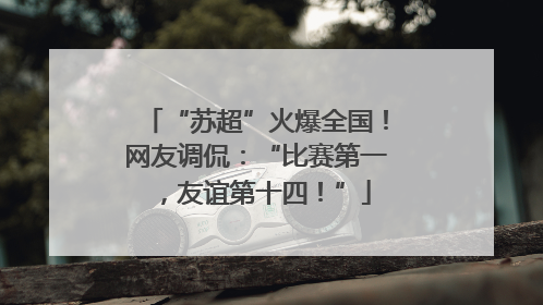“苏超”火爆全国！网友调侃：“比赛第一，友谊第十四！”