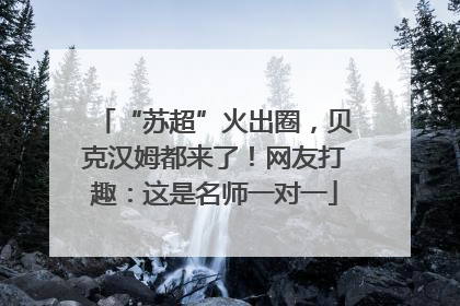 “苏超”火出圈，贝克汉姆都来了！网友打趣：这是名师一对一
