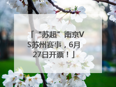 “苏超”南京VS苏州赛事，6月27日开票！