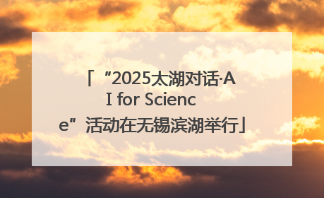 “2025太湖对话·AI for Science”活动在无锡滨湖举行