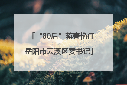 “80后”蒋春艳任岳阳市云溪区委书记
