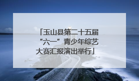 玉山县第二十五届“六一”青少年综艺大赛汇报演出举行