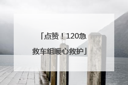点赞！120急救车组暖心救护