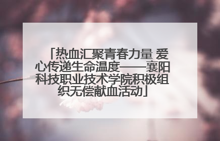 热血汇聚青春力量 爱心传递生命温度——襄阳科技职业技术学院积极组织无偿献血活动