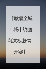 燃爆全城！城市绕圈淘汰赛激情开赛