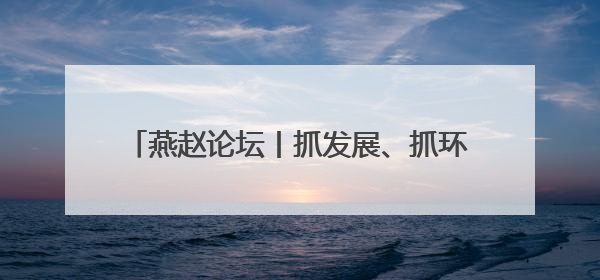 燕赵论坛丨抓发展、抓环保要摒弃“跷跷板”思维