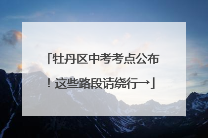 牡丹区中考考点公布！这些路段请绕行→