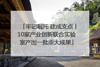牢记嘱托 建成支点丨10家产业创新联合实验室产出一批重大成果