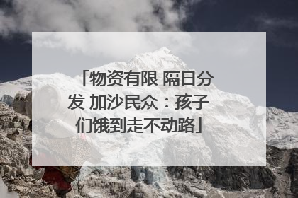 物资有限 隔日分发 加沙民众：孩子们饿到走不动路