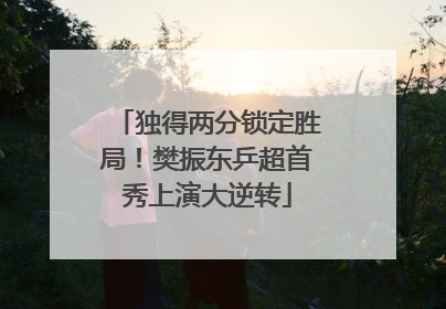 独得两分锁定胜局！樊振东乒超首秀上演大逆转