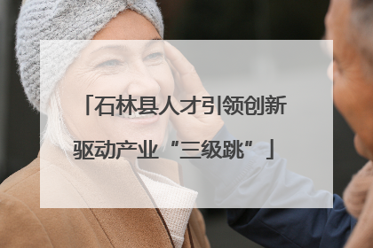 石林县人才引领创新驱动产业“三级跳”
