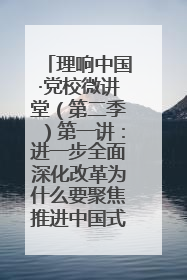 理响中国·党校微讲堂（第二季）第一讲：进一步全面深化改革为什么要聚焦推进中国式现代化
