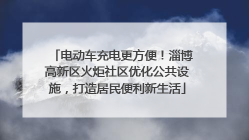 电动车充电更方便！淄博高新区火炬社区优化公共设施，打造居民便利新生活
