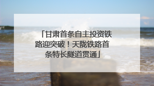 甘肃首条自主投资铁路迎突破！天陇铁路首条特长隧道贯通