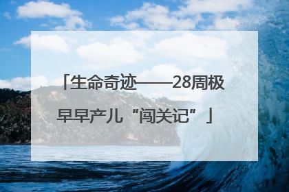 生命奇迹——28周极早早产儿“闯关记”