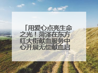 用爱心点亮生命之光！菏泽在东方红大街献血服务中心开展无偿献血启动仪式