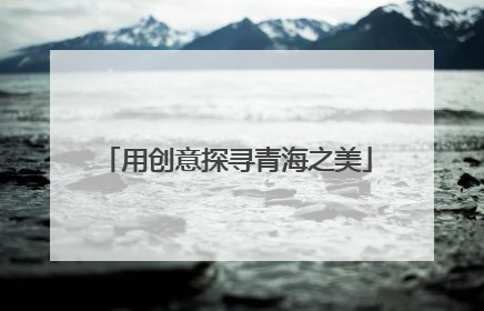 用创意探寻青海之美